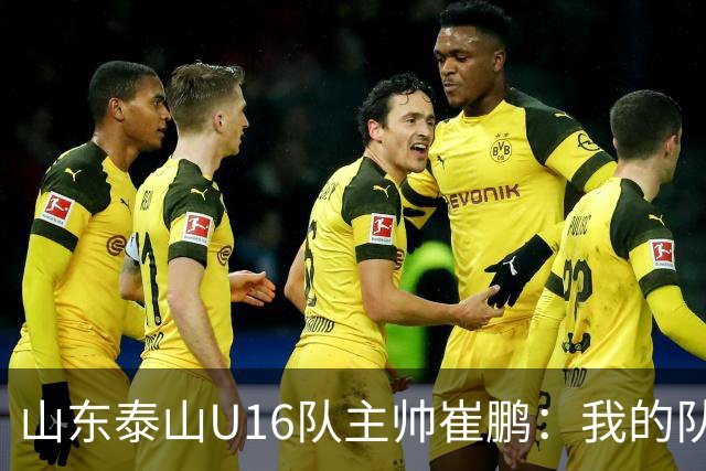 山东泰山U16队主帅崔鹏：我的队伍里 没有理所当然